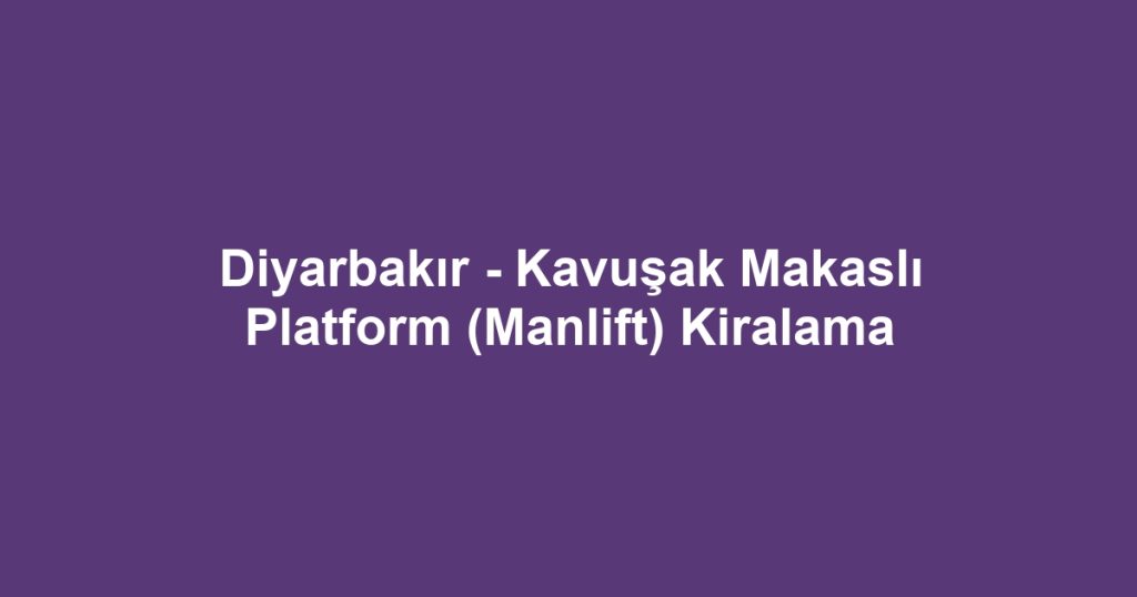 Diyarbakır - Kavuşak Makaslı Platform (Manlift) Kiralama