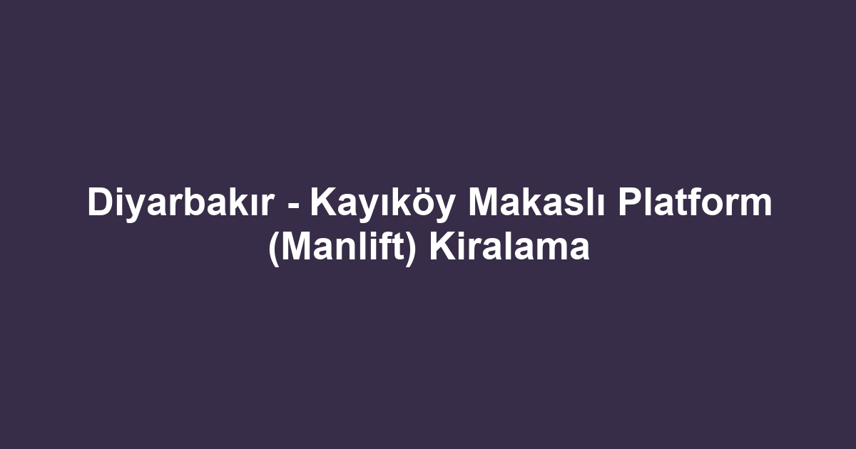 Diyarbakır - Kayıköy Makaslı Platform (Manlift) Kiralama