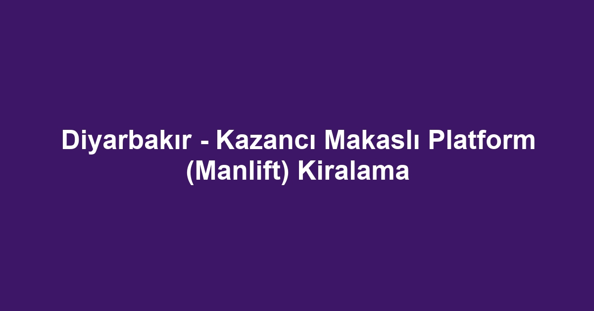 Diyarbakır - Kazancı Makaslı Platform (Manlift) Kiralama