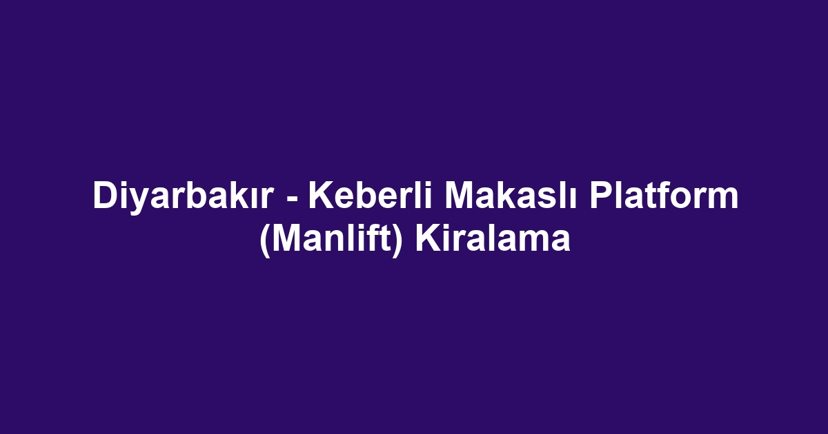 Diyarbakır - Keberli Makaslı Platform (Manlift) Kiralama