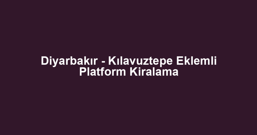 Diyarbakır - Kılavuztepe Eklemli Platform Kiralama