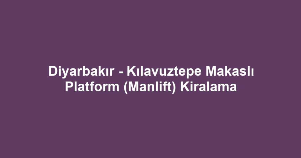 Diyarbakır - Kılavuztepe Makaslı Platform (Manlift) Kiralama