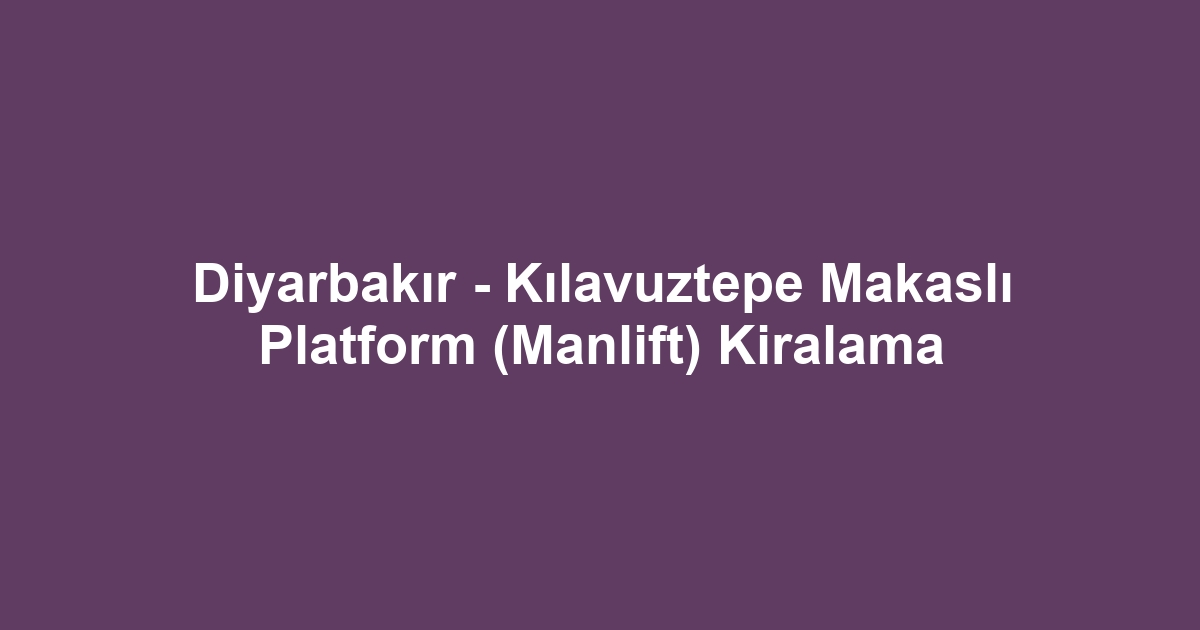Diyarbakır - Kılavuztepe Makaslı Platform (Manlift) Kiralama