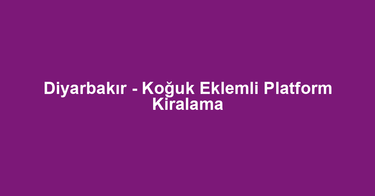 Diyarbakır - Koğuk Eklemli Platform Kiralama