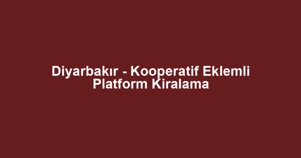 Diyarbakır - Kooperatif Eklemli Platform Kiralama
