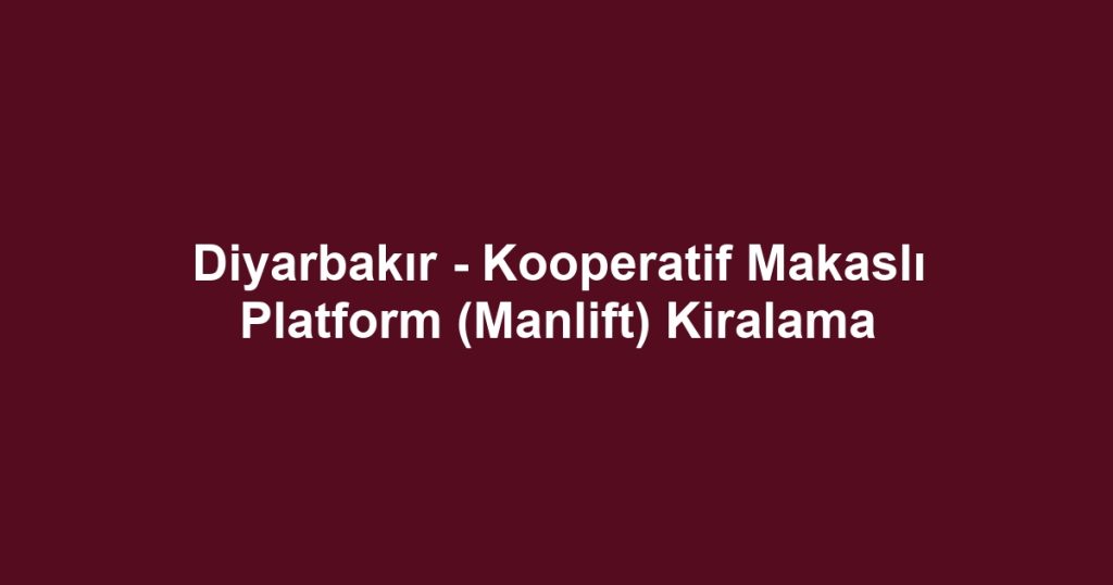 Diyarbakır - Kooperatif Makaslı Platform (Manlift) Kiralama