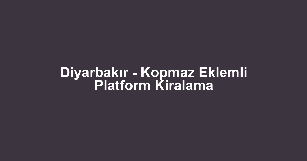 Diyarbakır - Kopmaz Eklemli Platform Kiralama
