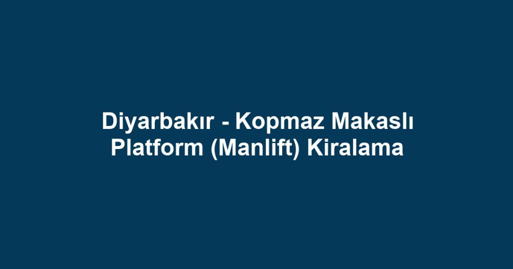 Diyarbakır - Kopmaz Makaslı Platform (Manlift) Kiralama