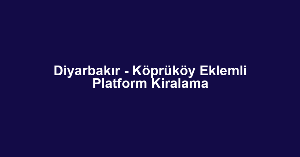 Diyarbakır - Köprüköy Eklemli Platform Kiralama