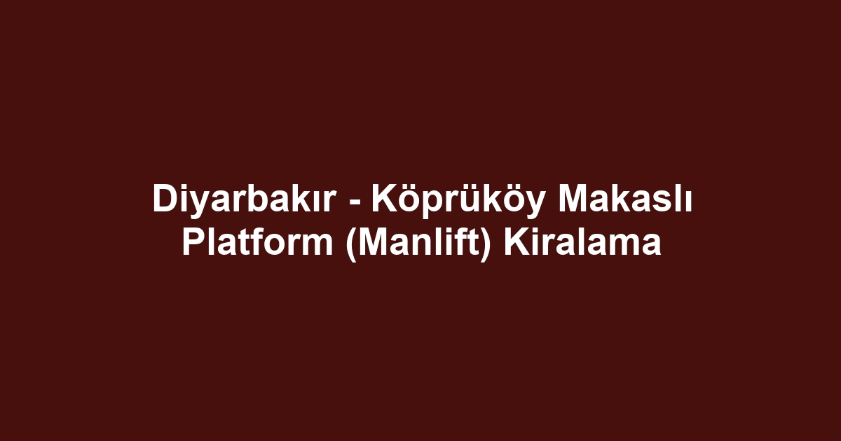 Diyarbakır - Köprüköy Makaslı Platform (Manlift) Kiralama