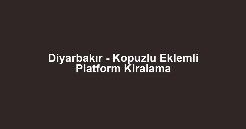 Diyarbakır - Kopuzlu Eklemli Platform Kiralama