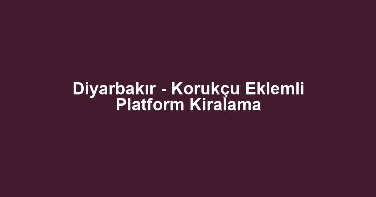 Diyarbakır - Korukçu Eklemli Platform Kiralama