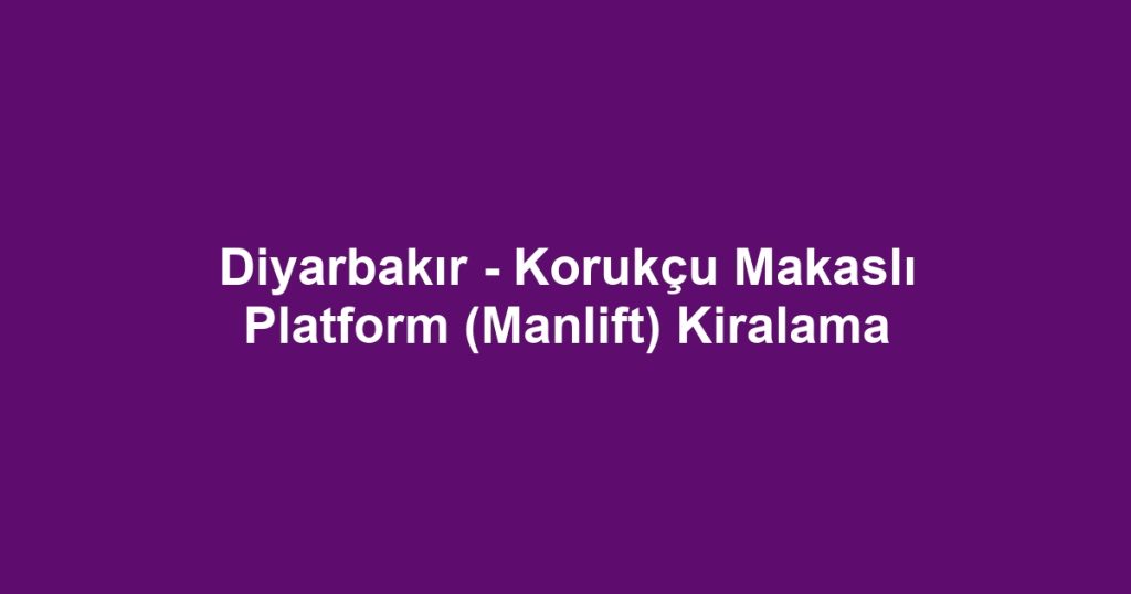 Diyarbakır - Korukçu Makaslı Platform (Manlift) Kiralama