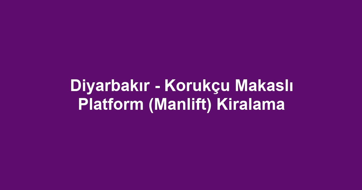 Diyarbakır - Korukçu Makaslı Platform (Manlift) Kiralama