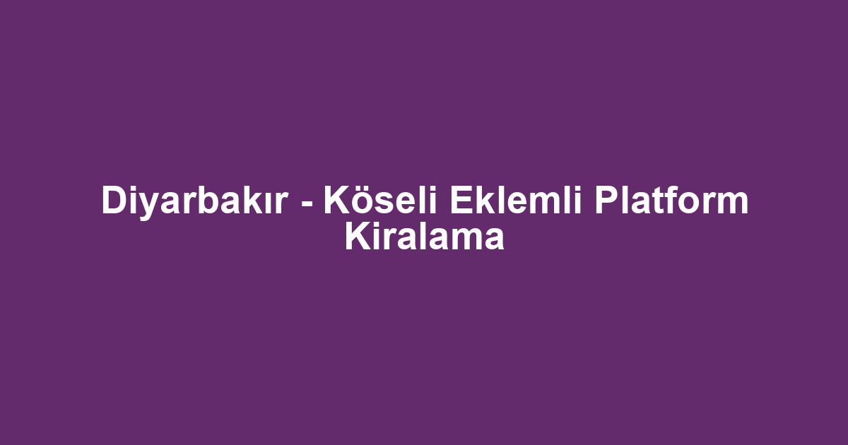 Diyarbakır - Köseli Eklemli Platform Kiralama