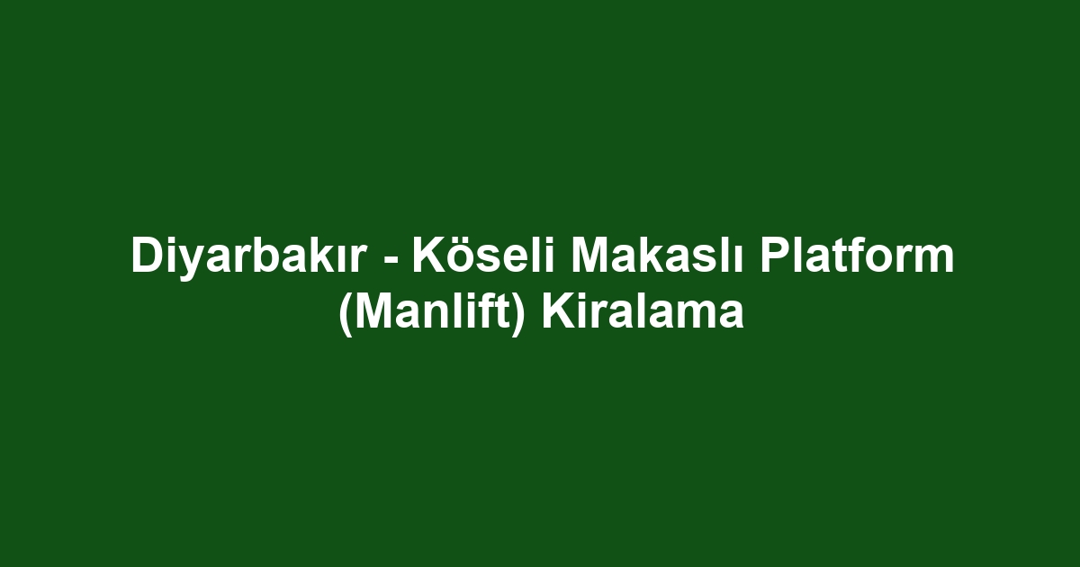 Diyarbakır - Köseli Makaslı Platform (Manlift) Kiralama