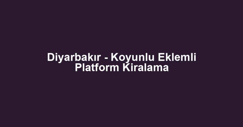Diyarbakır - Koyunlu Eklemli Platform Kiralama