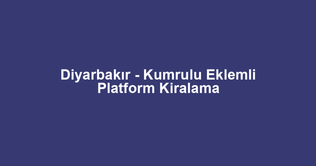 Diyarbakır - Kumrulu Eklemli Platform Kiralama