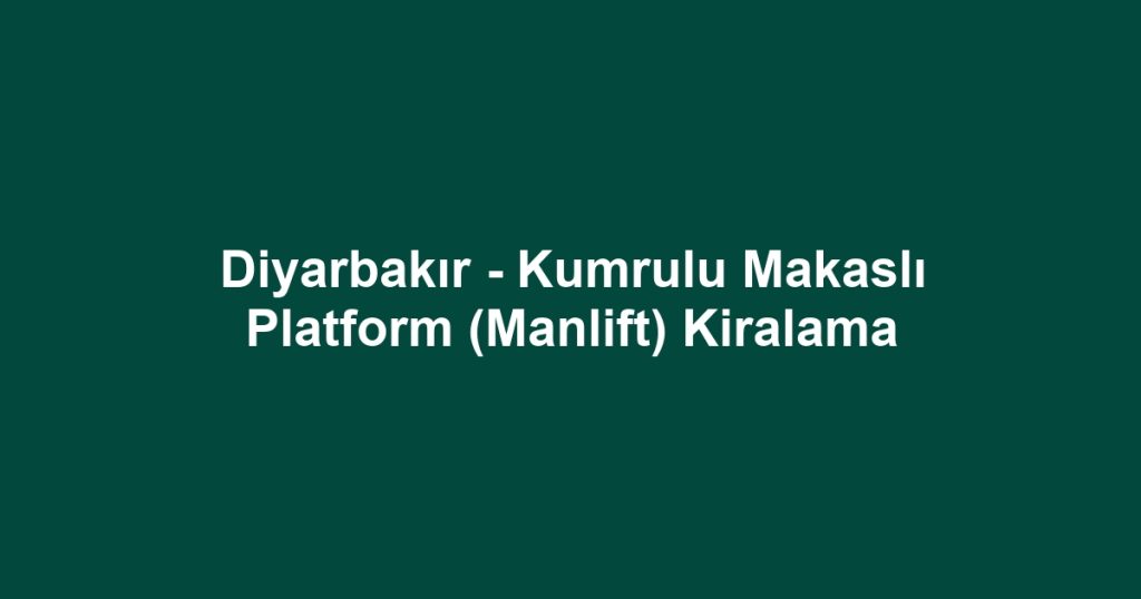 Diyarbakır - Kumrulu Makaslı Platform (Manlift) Kiralama