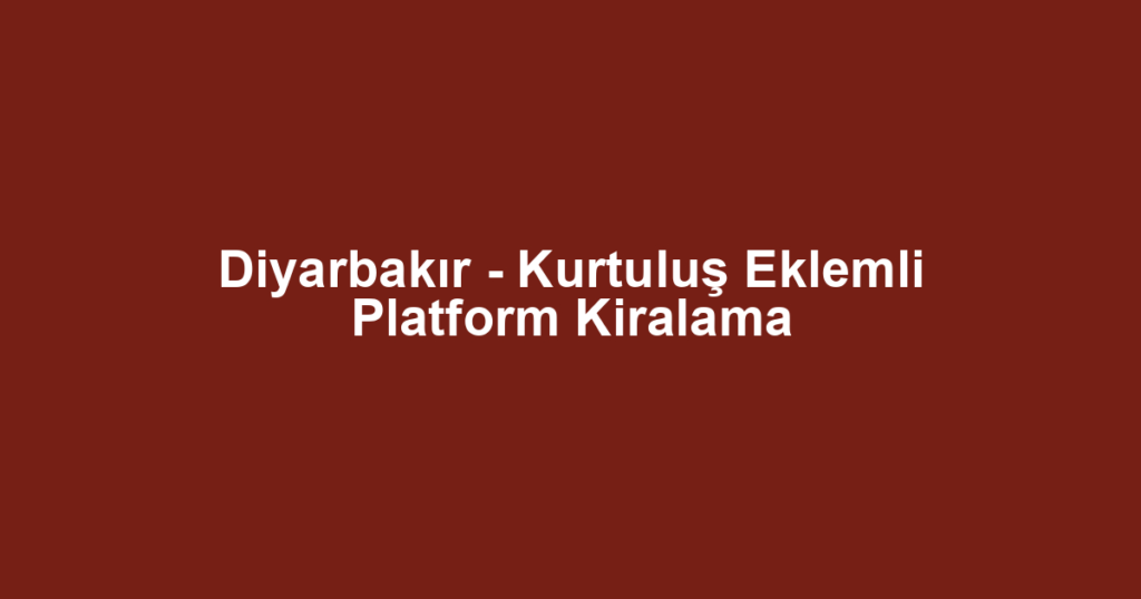 Diyarbakır - Kurtuluş Eklemli Platform Kiralama