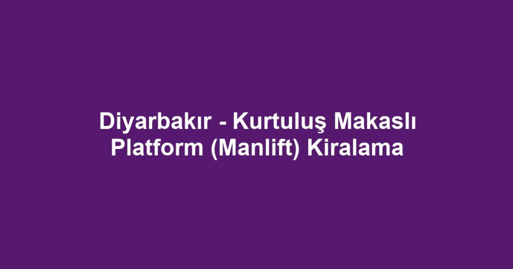 Diyarbakır - Kurtuluş Makaslı Platform (Manlift) Kiralama