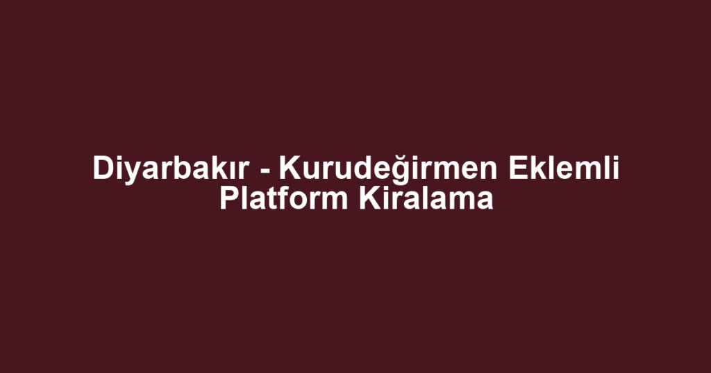 Diyarbakır - Kurudeğirmen Eklemli Platform Kiralama