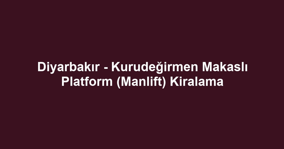 Diyarbakır - Kurudeğirmen Makaslı Platform (Manlift) Kiralama