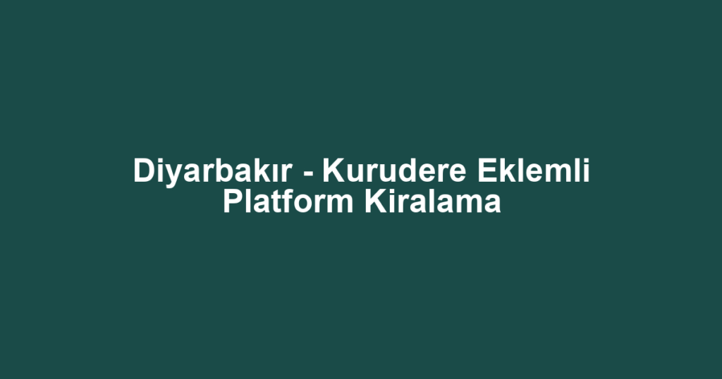 Diyarbakır - Kurudere Eklemli Platform Kiralama