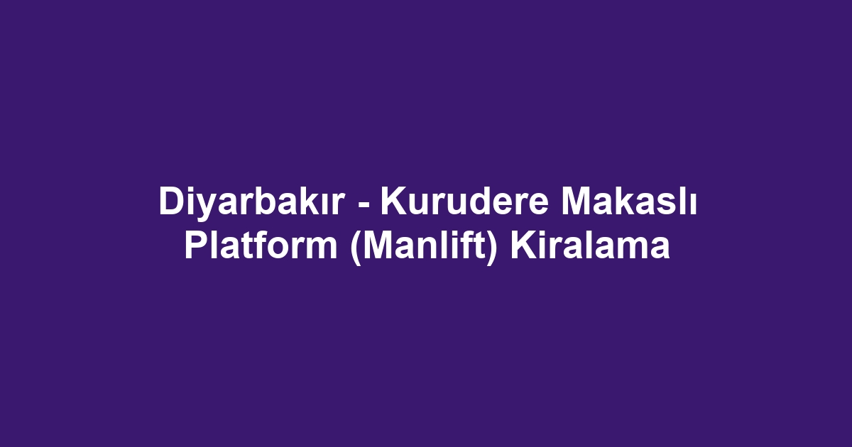 Diyarbakır - Kurudere Makaslı Platform (Manlift) Kiralama