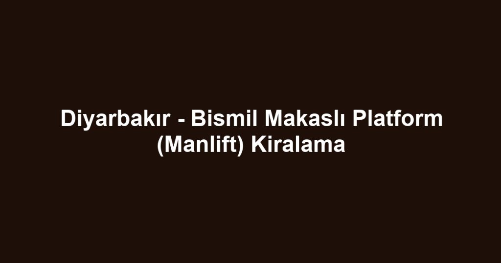 Diyarbakır - Bismil Makaslı Platform (Manlift) Kiralama