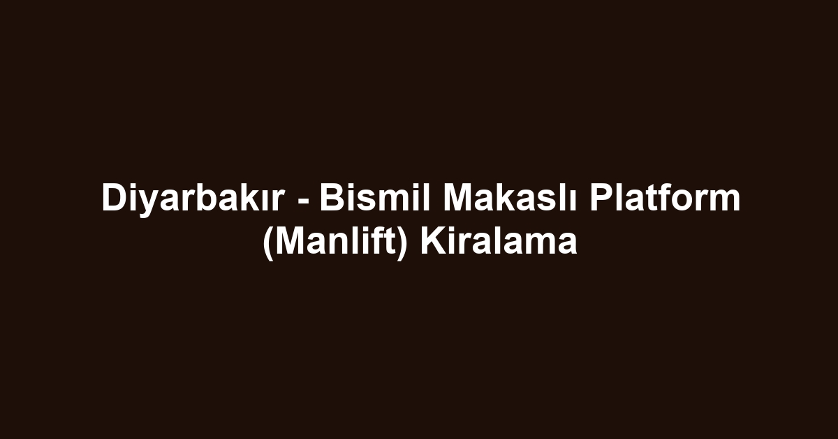 Diyarbakır - Bismil Makaslı Platform (Manlift) Kiralama