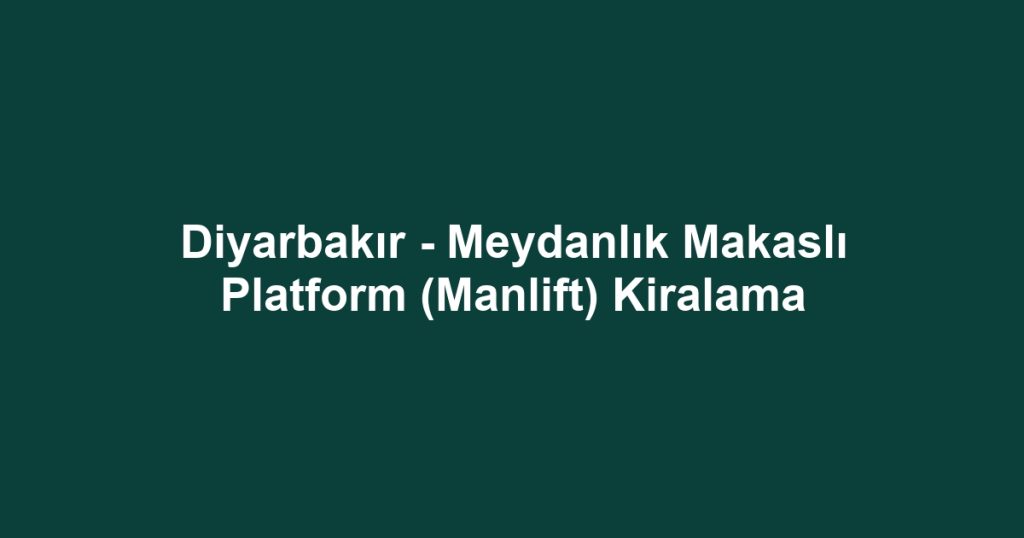 Diyarbakır - Meydanlık Makaslı Platform (Manlift) Kiralama