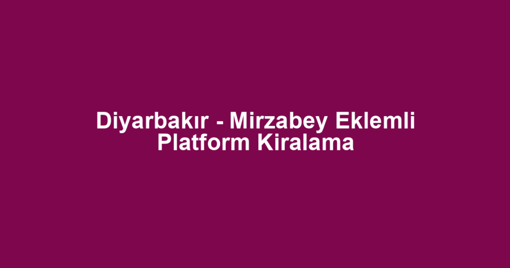 Diyarbakır - Mirzabey Eklemli Platform Kiralama