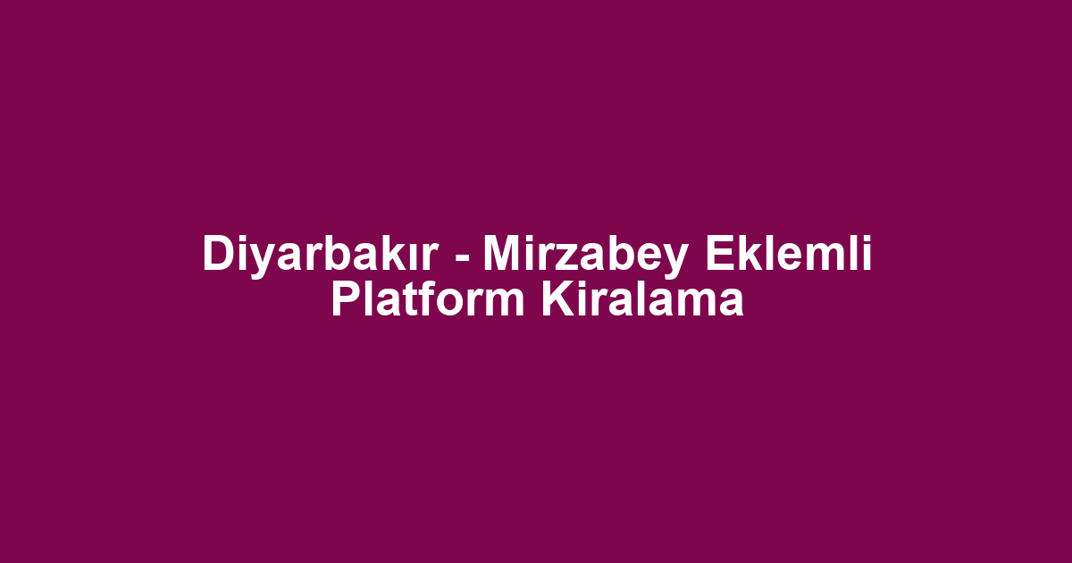 Diyarbakır - Mirzabey Eklemli Platform Kiralama