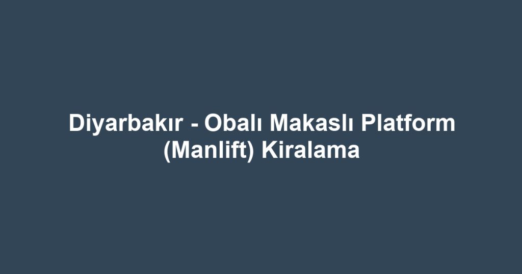 Diyarbakır - Obalı Makaslı Platform (Manlift) Kiralama