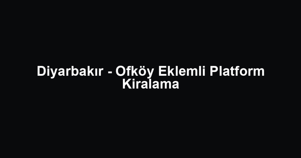Diyarbakır - Ofköy Eklemli Platform Kiralama