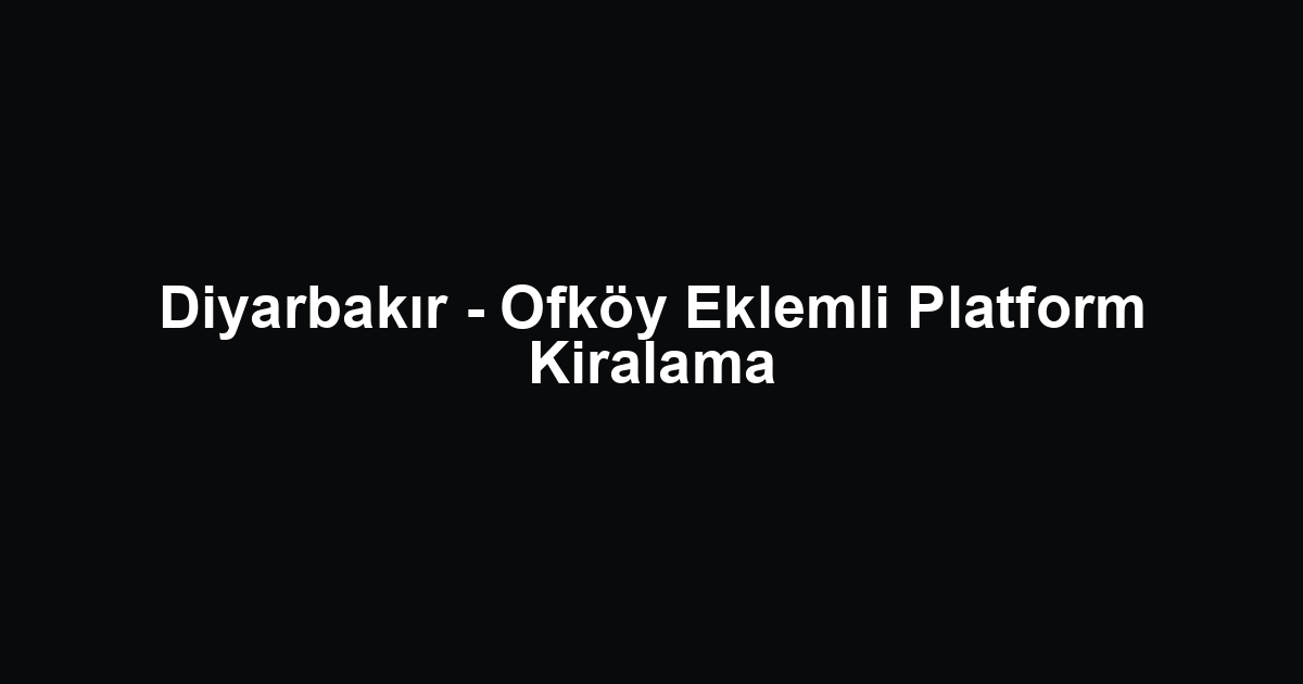 Diyarbakır - Ofköy Eklemli Platform Kiralama
