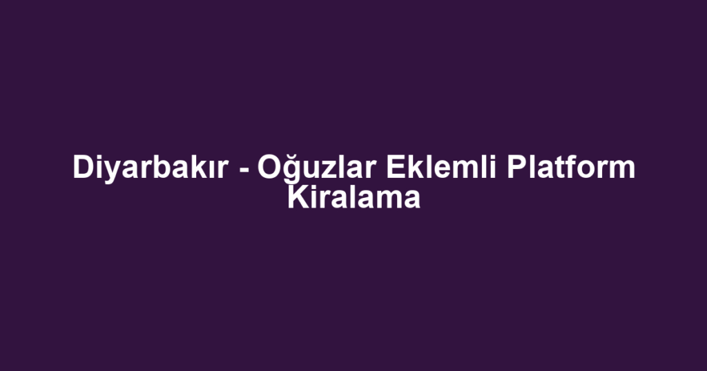 Diyarbakır - Oğuzlar Eklemli Platform Kiralama