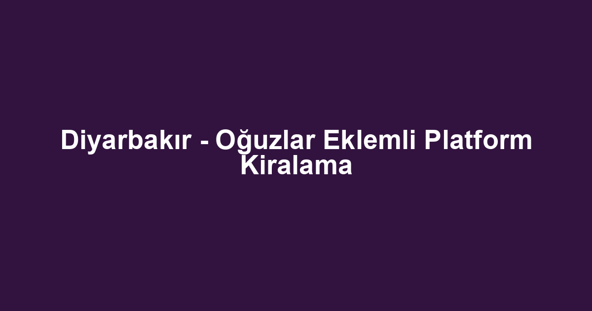 Diyarbakır - Oğuzlar Eklemli Platform Kiralama