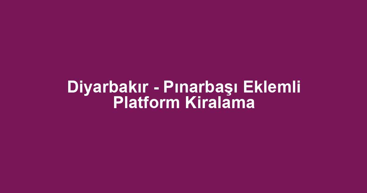 Diyarbakır - Pınarbaşı Eklemli Platform Kiralama