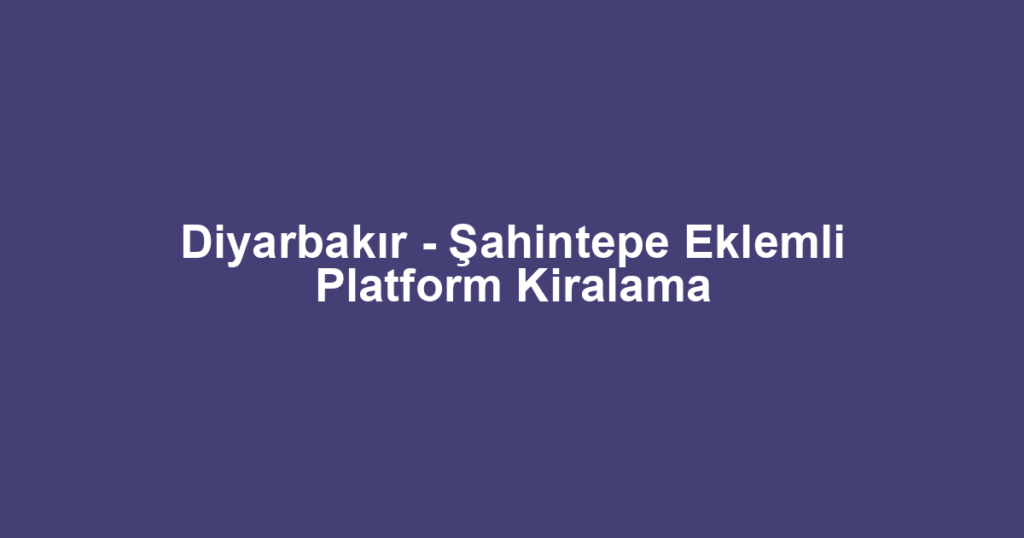 Diyarbakır - Şahintepe Eklemli Platform Kiralama