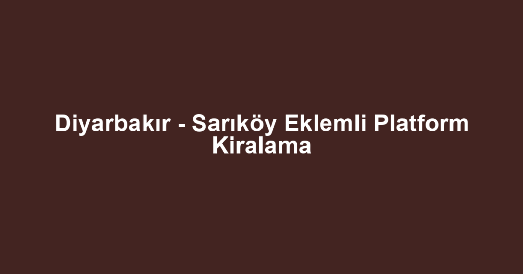 Diyarbakır - Sarıköy Eklemli Platform Kiralama