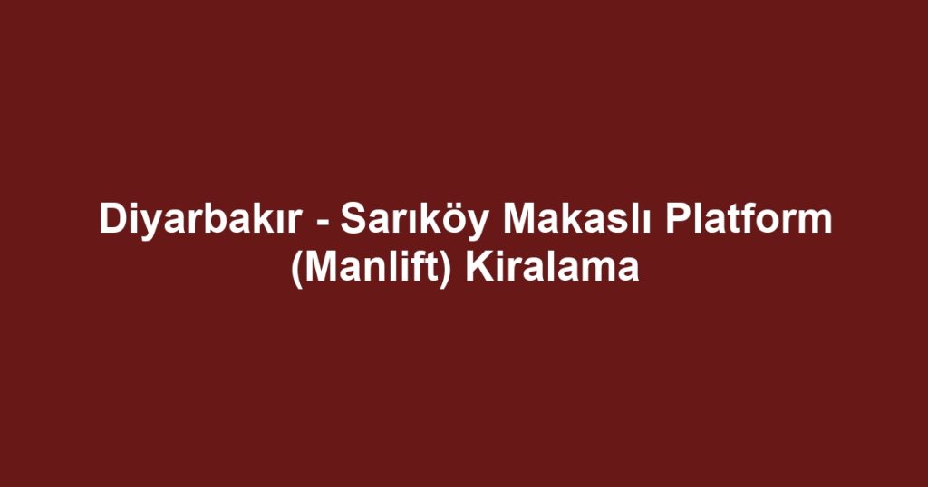 Diyarbakır - Sarıköy Makaslı Platform (Manlift) Kiralama