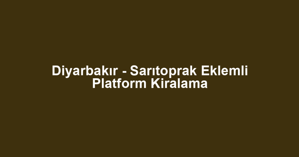 Diyarbakır - Sarıtoprak Eklemli Platform Kiralama