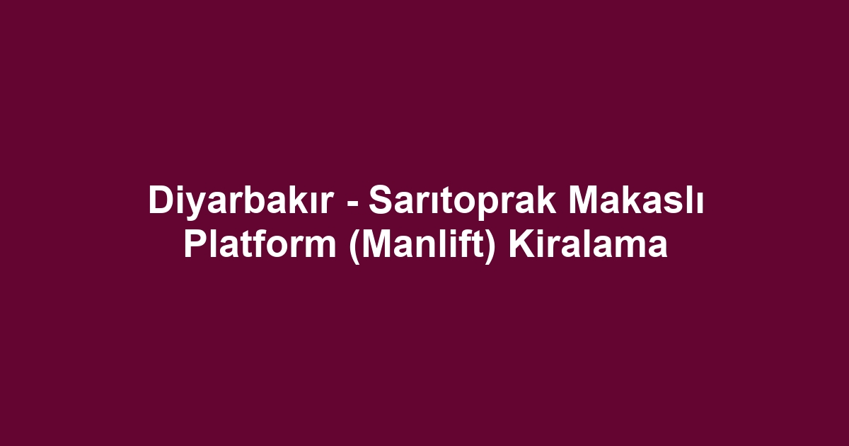 Diyarbakır - Sarıtoprak Makaslı Platform (Manlift) Kiralama