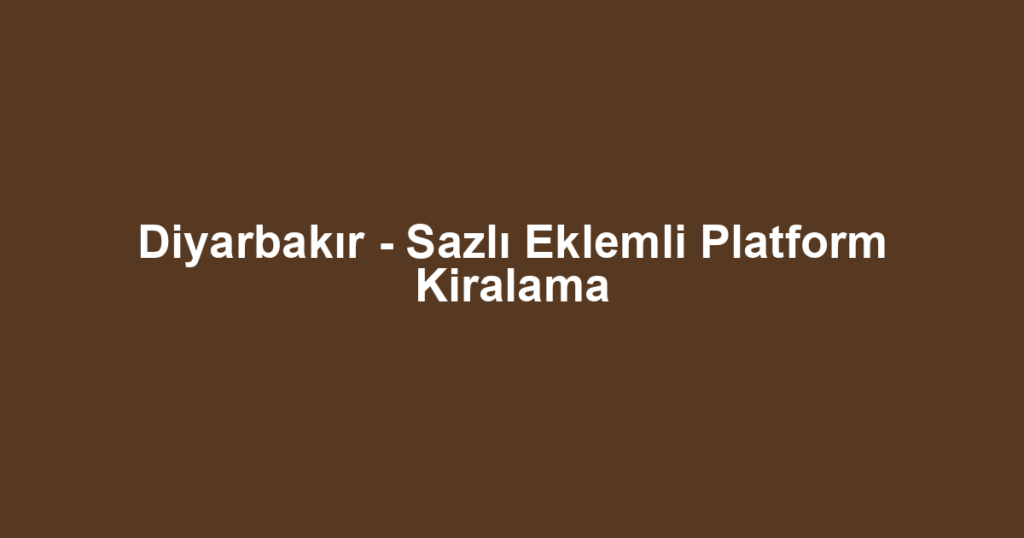 Diyarbakır - Sazlı Eklemli Platform Kiralama