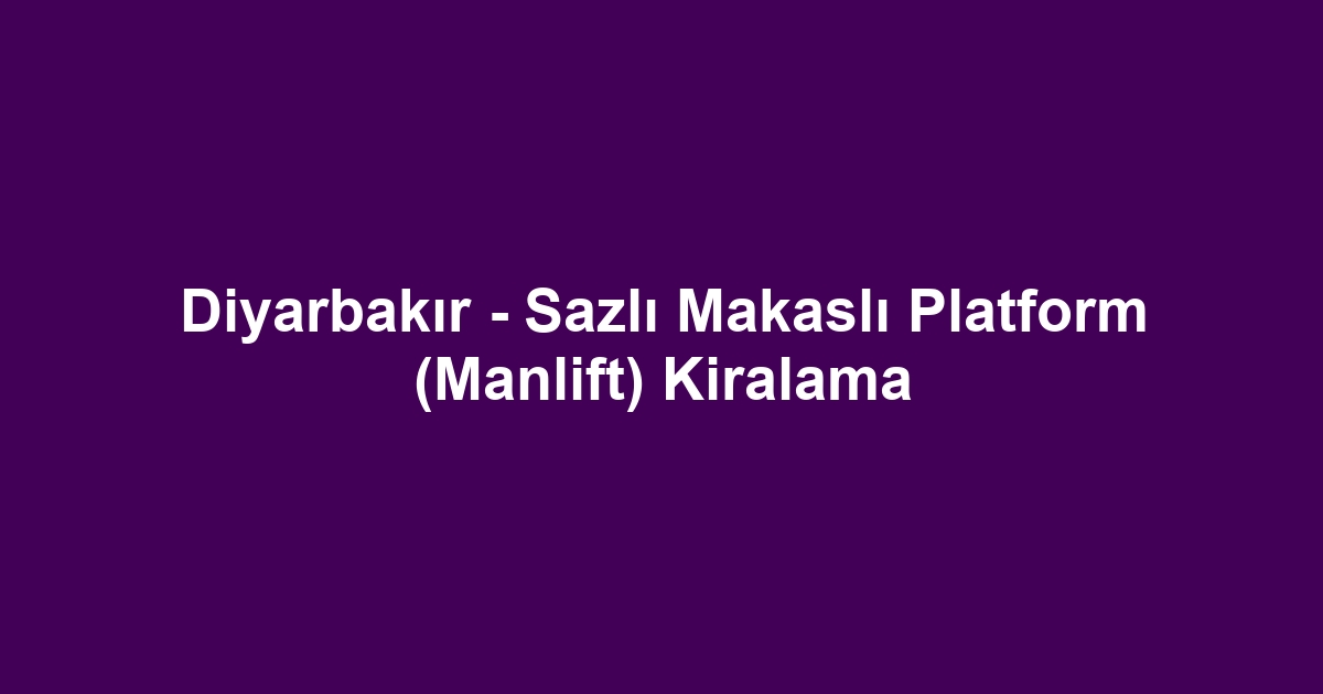 Diyarbakır - Sazlı Makaslı Platform (Manlift) Kiralama