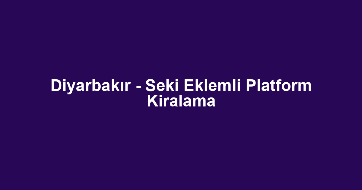 Diyarbakır - Seki Eklemli Platform Kiralama