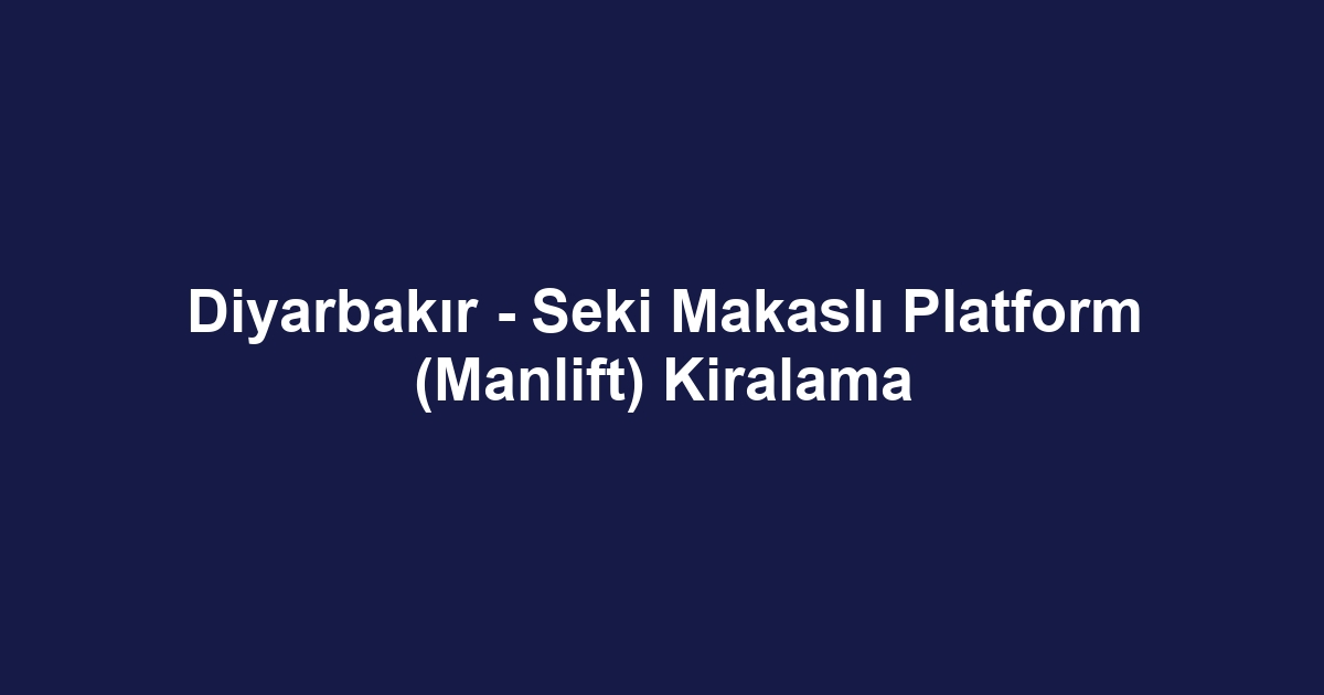 Diyarbakır - Seki Makaslı Platform (Manlift) Kiralama