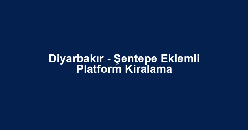 Diyarbakır - Şentepe Eklemli Platform Kiralama